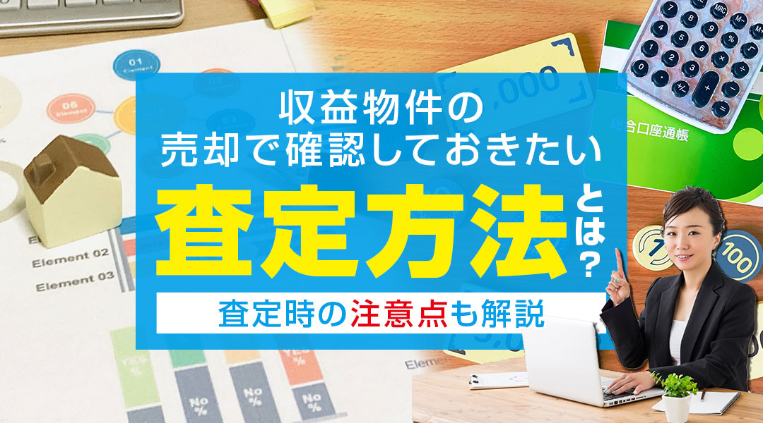 収益物件の売却で確認しておきたい査定方法とは？査定時の注意点も解説