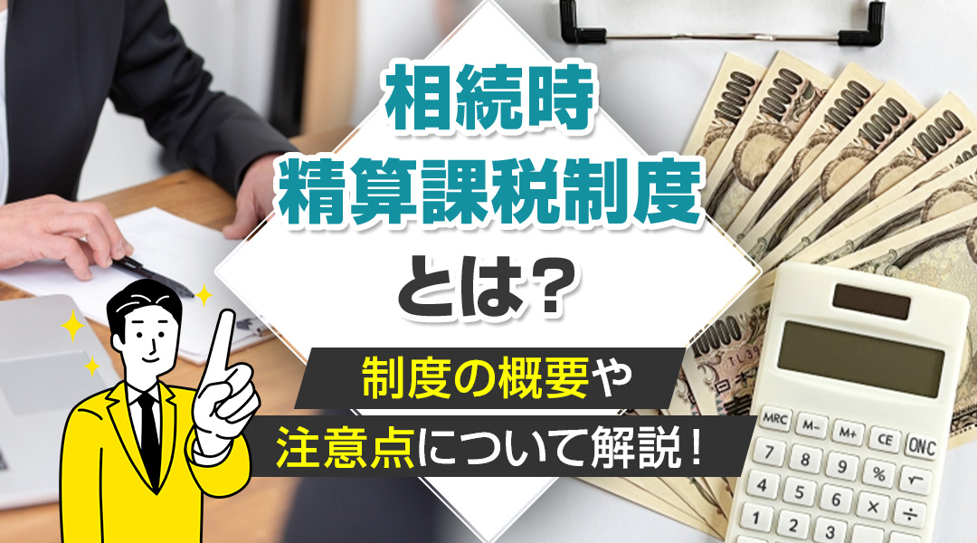 相続時精算課税制度とは？制度の概要や注意点について解説！
