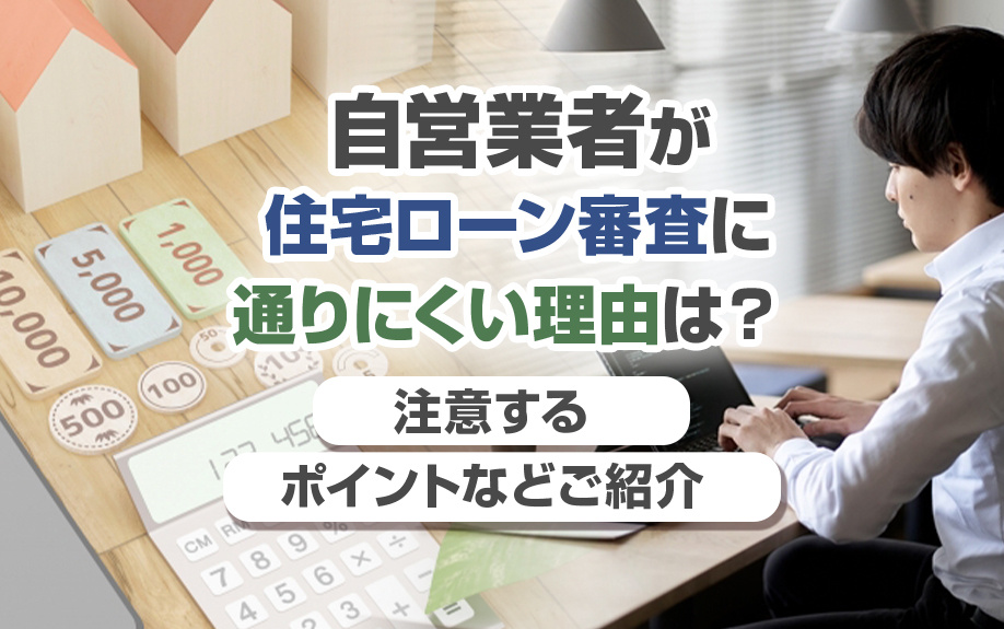 自営業者が住宅ローン審査に通りにくい理由は？注意するポイントなどご紹介