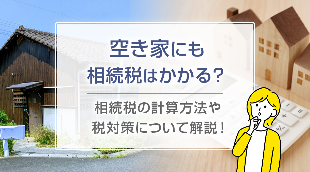 空き家にも相続税はかかる？相続税の計算方法や税対策について解説！の画像