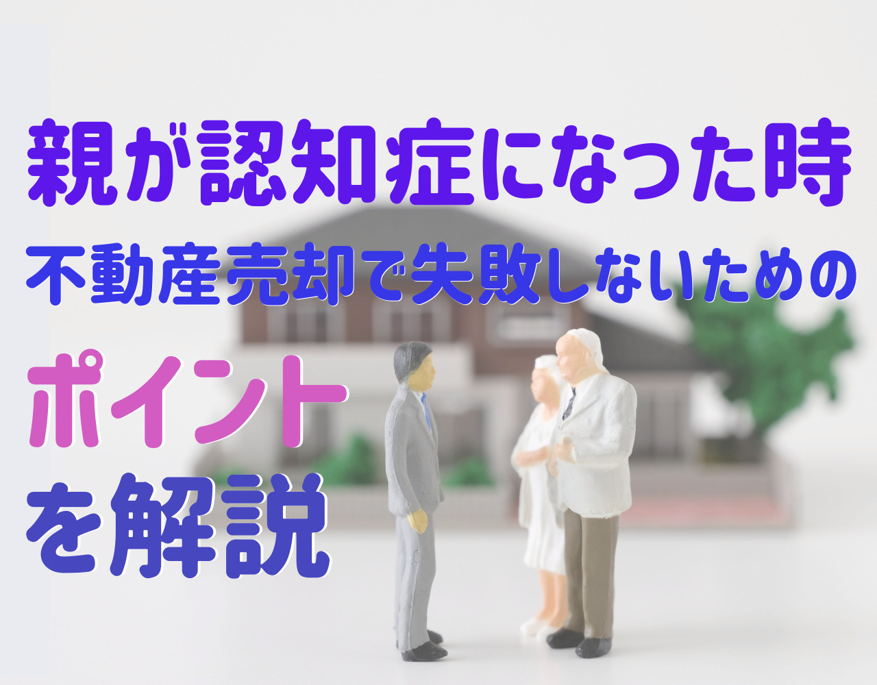 親が認知症になった時、不動産売却で失敗しないためのポイントを解説の画像