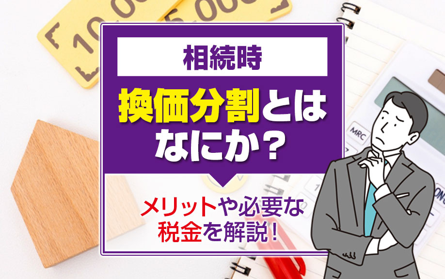 相続時の換価分割とはなにか?メリットや必要な税金を解説!|中古の売買情報は関西マンションコレクション