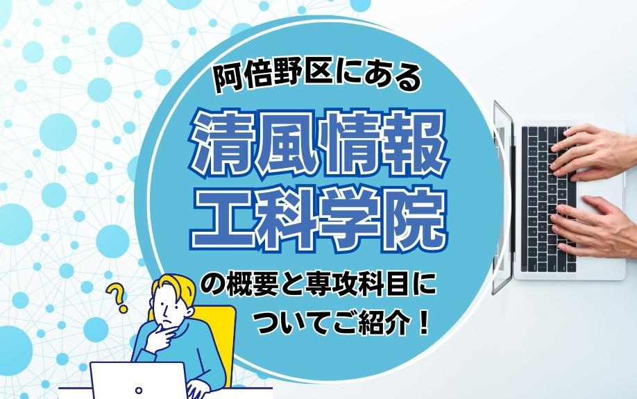 阿倍野区にある清風情報工科学院の概要と専攻科目についてご紹介！