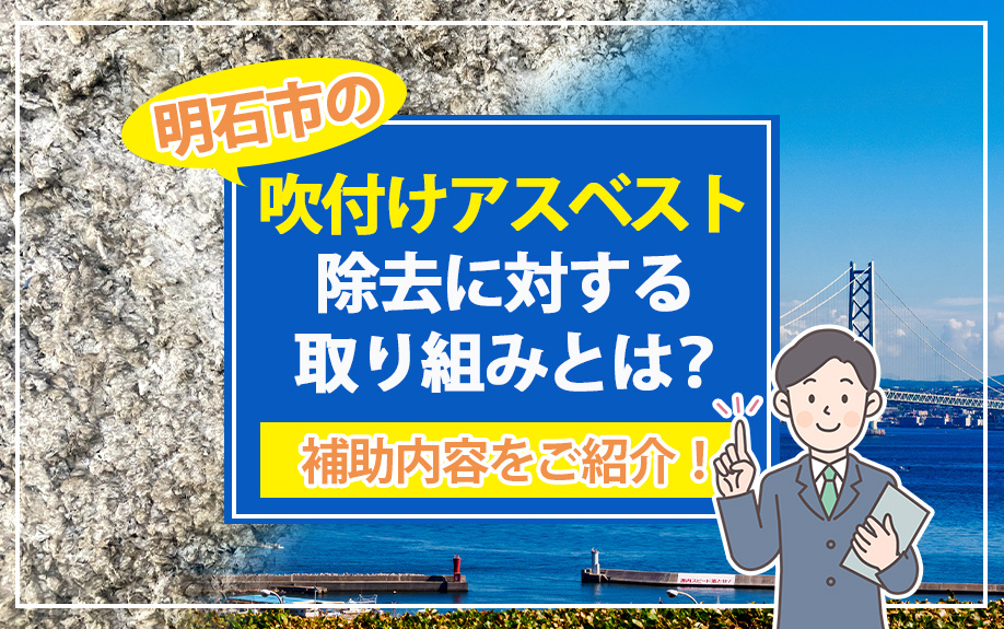 明石市の吹付けアスベスト除去に対する取り組みとは？補助内容をご紹介！