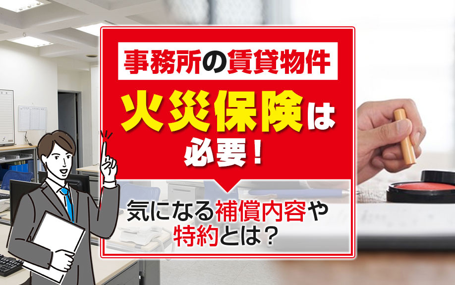 事務所の賃貸物件に火災保険は必要！気になる補償内容や特約とは？