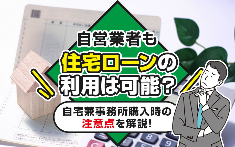 自営業者も住宅ローンの利用は可能？自宅兼事務所購入時の注意点を解説！の画像