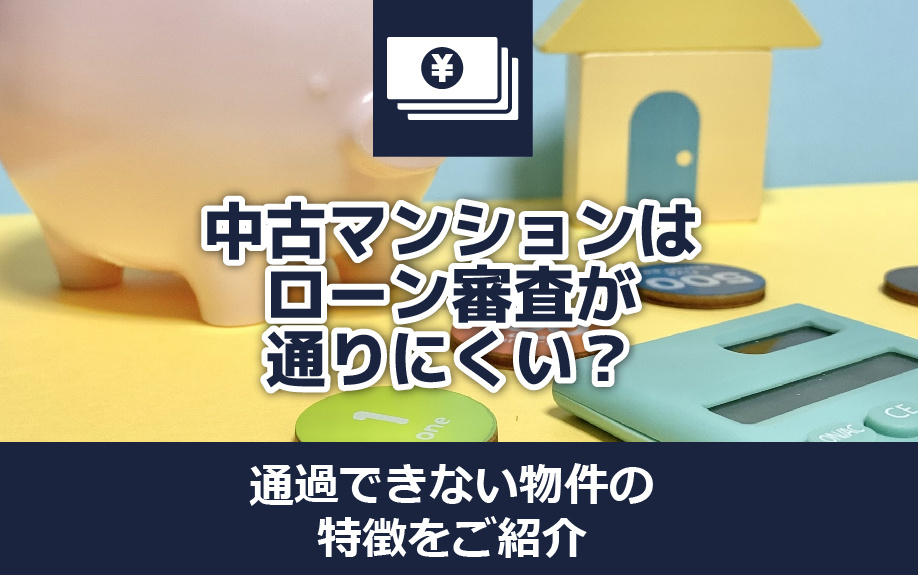 中古マンションはローン審査が通りにくい？通過できない物件の特徴をご紹介