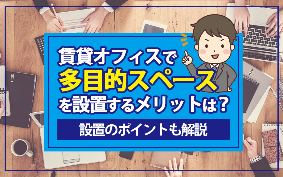 賃貸オフィスで多目的スペースを設置するメリットは？設置のポイントも解説