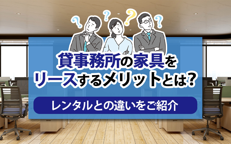 貸事務所の家具をリースするメリットとは？レンタルとの違いをご紹介