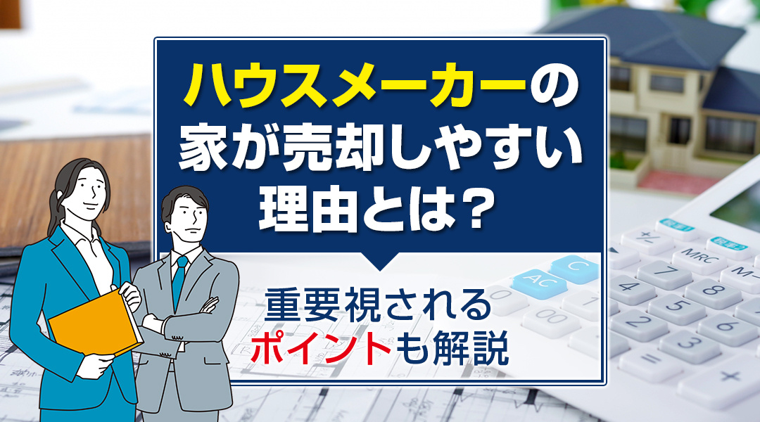 ハウスメーカーの家が売却しやすい理由とは？重要視されるポイントも解説の画像
