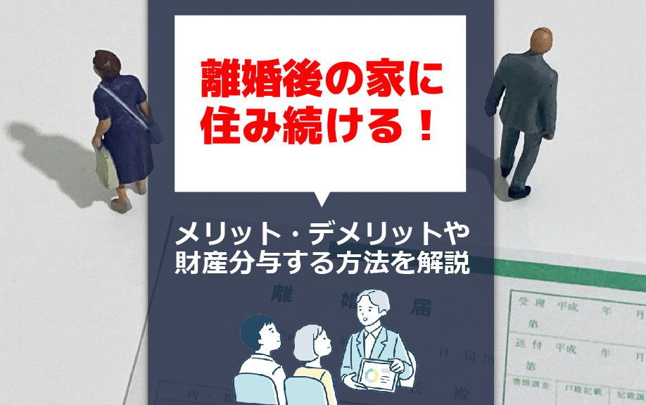 離婚後の家に住み続ける！メリット・デメリットや財産分与する方法を解説