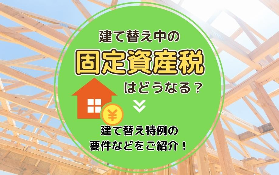 建て替え中の固定資産税はどうなる？建て替え特例の要件などをご紹介！