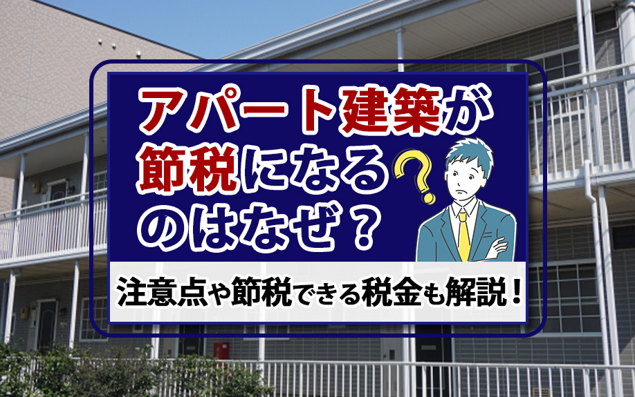 アパート建築が節税になるのはなぜ？注意点や節税できる税金も解説！