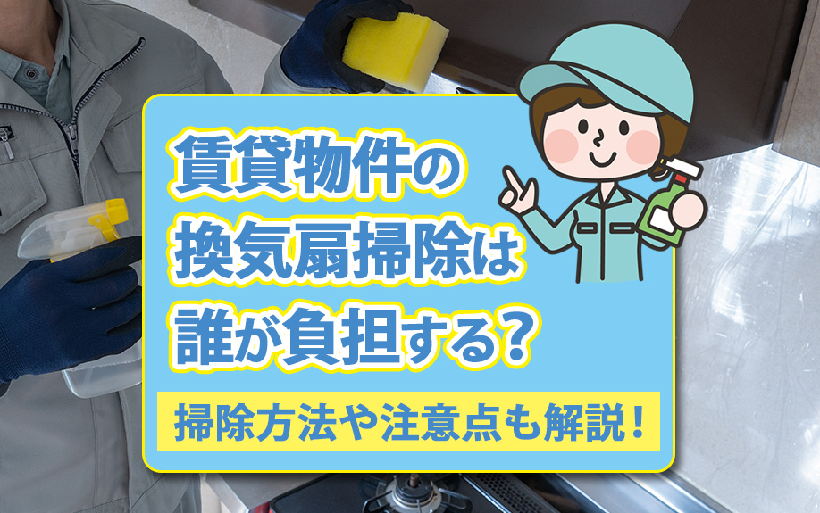 賃貸物件の換気扇掃除は誰が負担する？掃除方法や注意点も解説！の画像