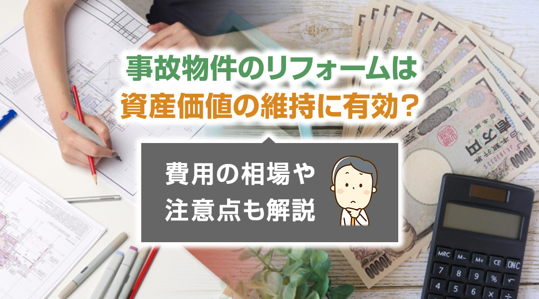事故物件のリフォームは資産価値の維持に有効？費用の相場や注意点も解説