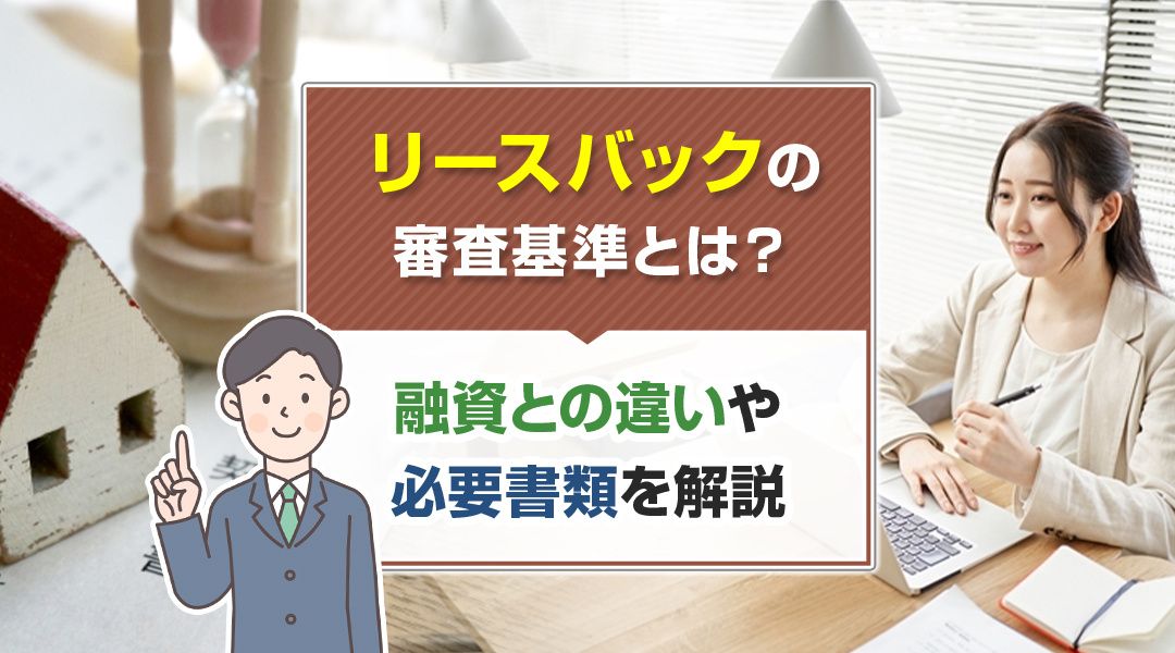 リースバックの審査基準とは？融資との違いや必要書類を解説