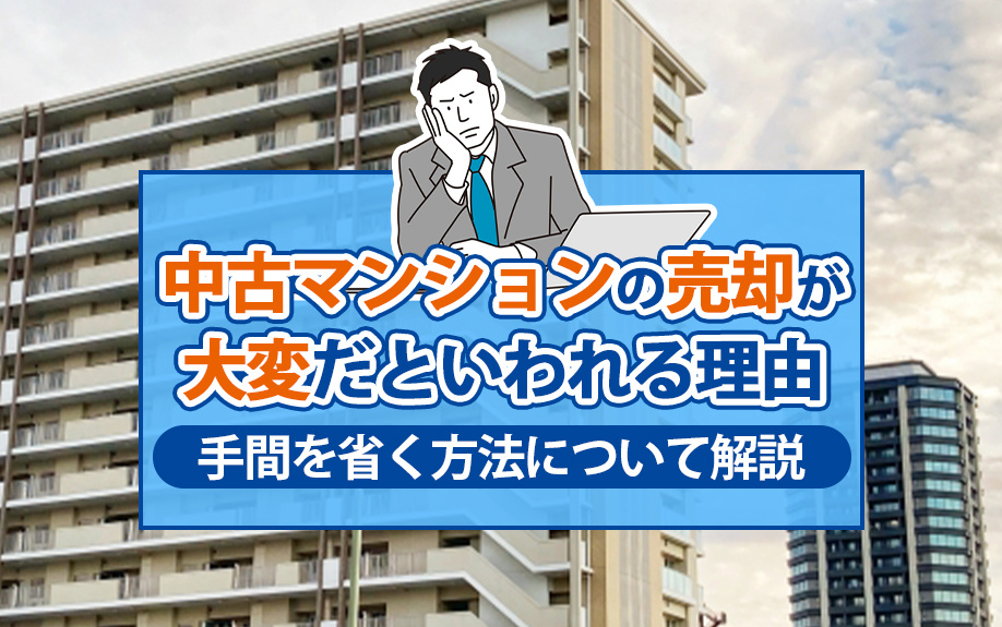 中古マンションの売却が大変だといわれる理由と手間を省く方法について解説の画像