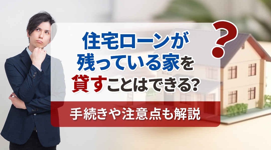 住宅ローンが残っている家を賃貸する方法と手続き、注意点を徹底解説の画像