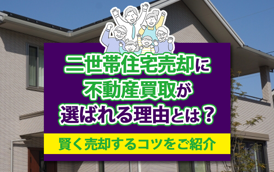 二世帯住宅売却に不動産買取が選ばれる理由とは？賢く売却するコツをご紹介