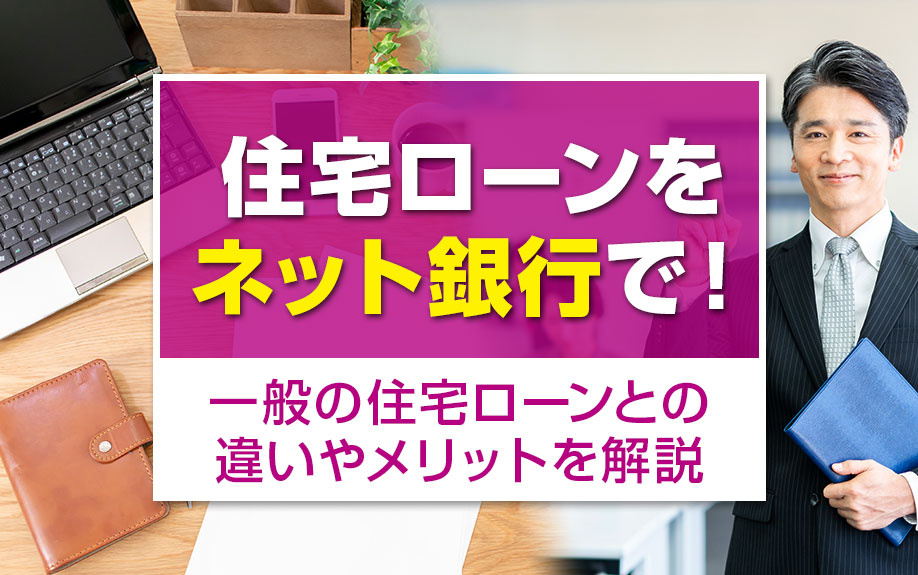 住宅ローンをネット銀行で！一般の住宅ローンとの違いやメリットを解説