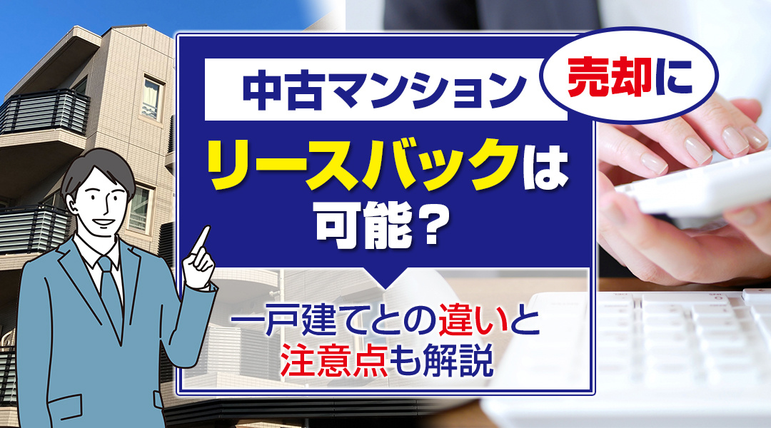 中古マンションの売却にリースバックは可能？一戸建てとの違いと注意点も解説の画像