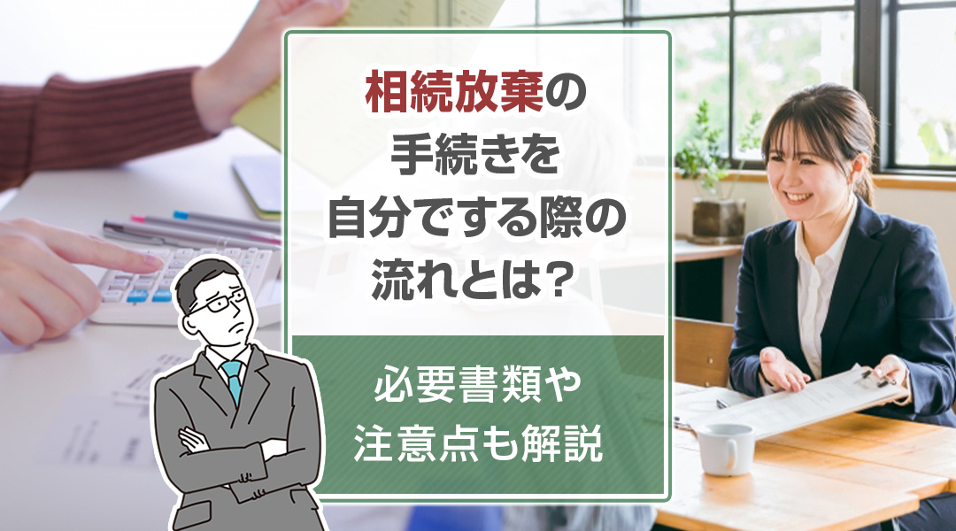 相続放棄の手続きを自分でする際の流れとは？必要書類や注意点も解説
