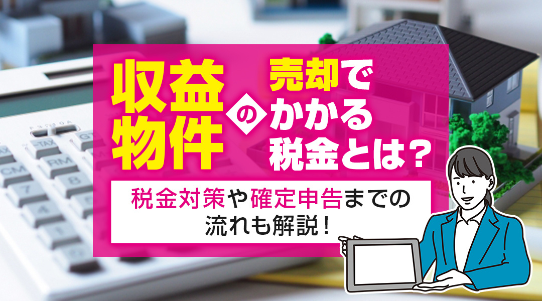 収益物件の売却でかかる税金とは？税金対策や確定申告までの流れも解説！の画像