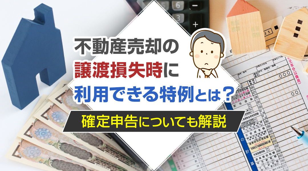 不動産売却の譲渡損失時に利用できる特例とは？確定申告についても解説