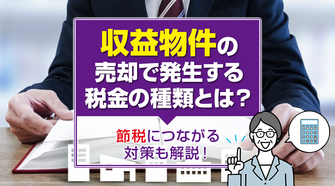 収益物件の売却で発生する税金の種類とは？節税につながる対策も解説！の画像