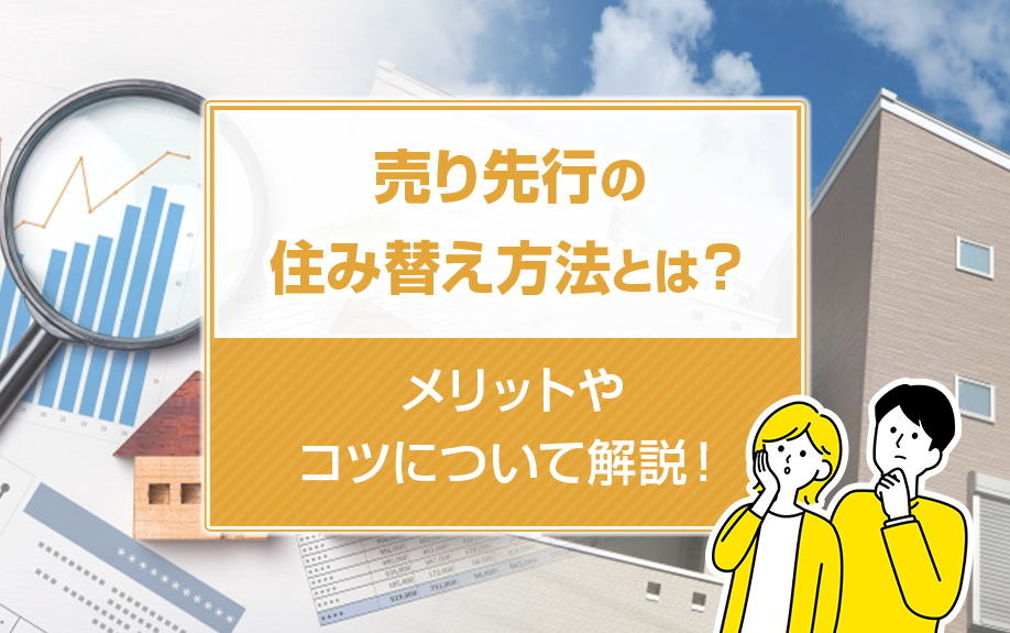 売り先行の住み替え方法とは？メリットやコツについて解説！