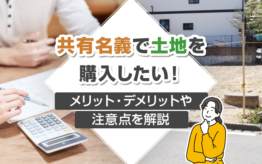 共有名義で土地を購入したい！メリット・デメリットや注意点を解説