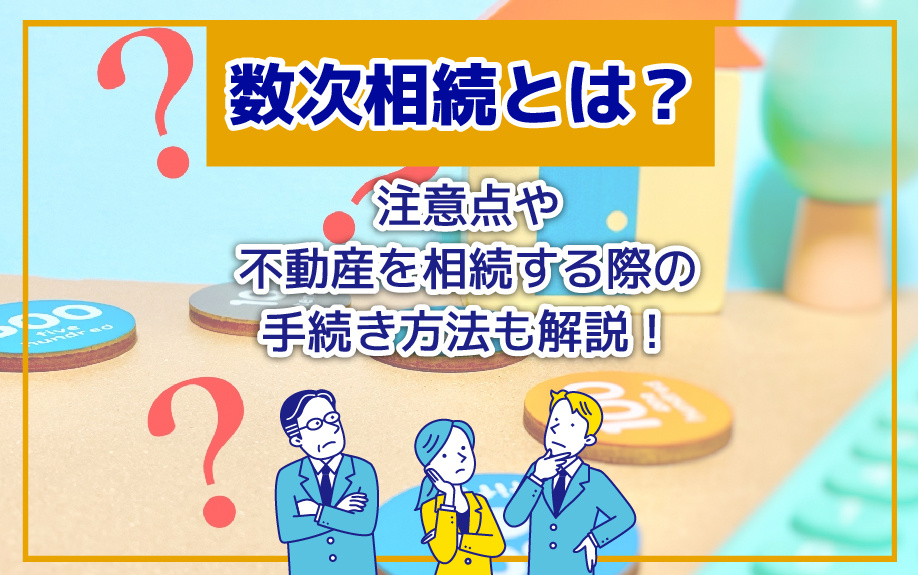 数次相続とは？注意点や不動産を相続する際の手続き方法も解説！の画像