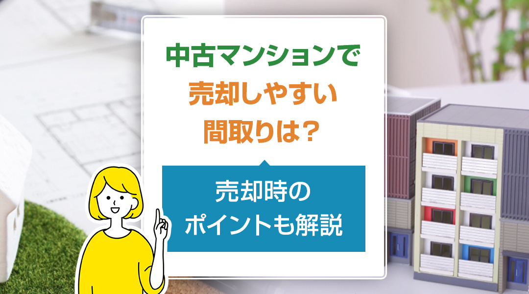 中古マンションで売却しやすい間取りは？売却時のポイントも解説