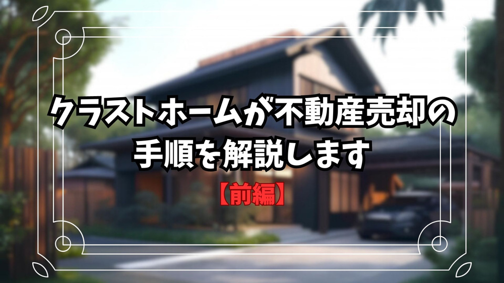 【不動産売却】クラストホームが不動産を売却する手順を解説します！【前編】の画像