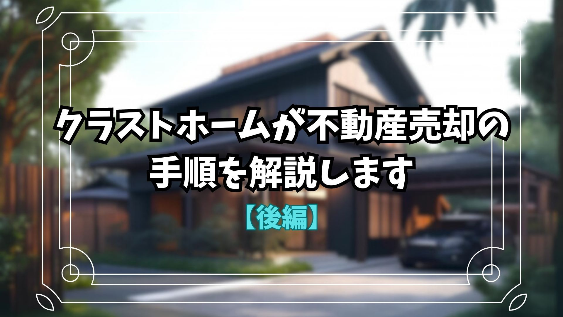 【不動産売却】クラストホームが不動産を売却する手順を解説します!【後編】の画像