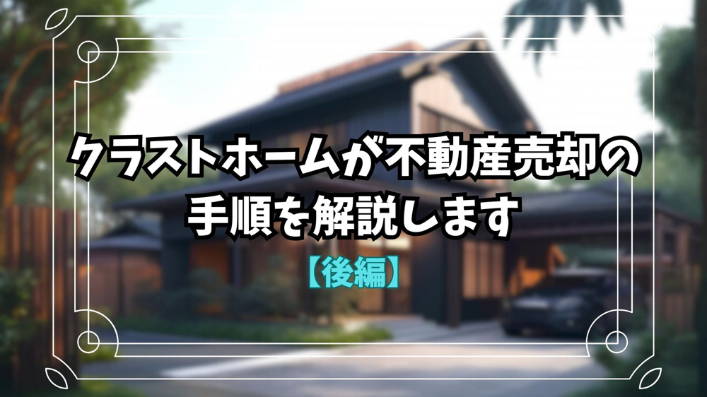 【不動産売却】クラストホームが不動産を売却する手順を解説します！【後編】の画像