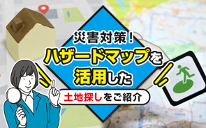 災害対策！ハザードマップを活用した土地探しをご紹介の画像