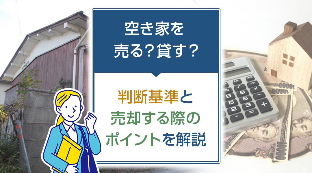 【2026年RN】空き家を売る？貸す？判断基準と売却する際のポイントを解説の画像