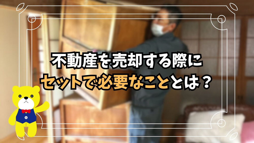 【不動産売却】不動産を売却する際にセットで必要なこととは？の画像