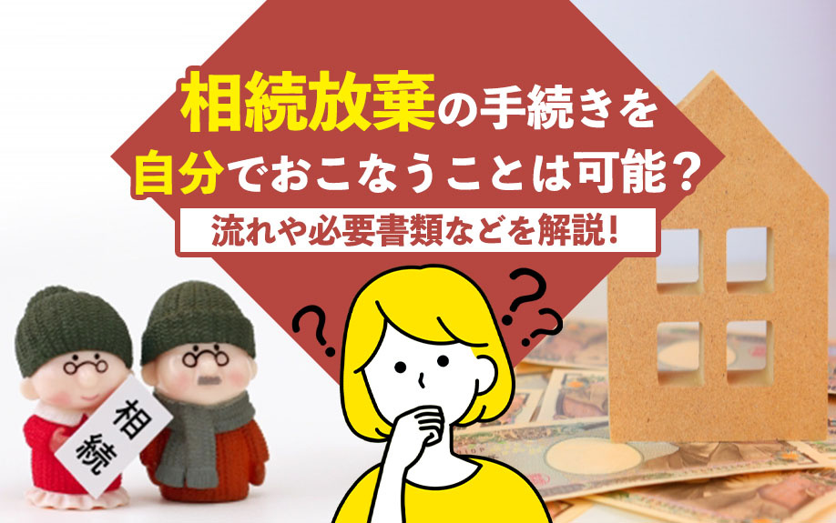 相続放棄の手続きを自分でおこなうことは可能？流れや必要書類などを解説！