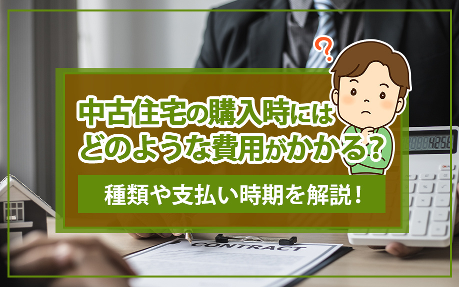 中古住宅の購入時にはどのような費用がかかる？種類や支払い時期を解説！