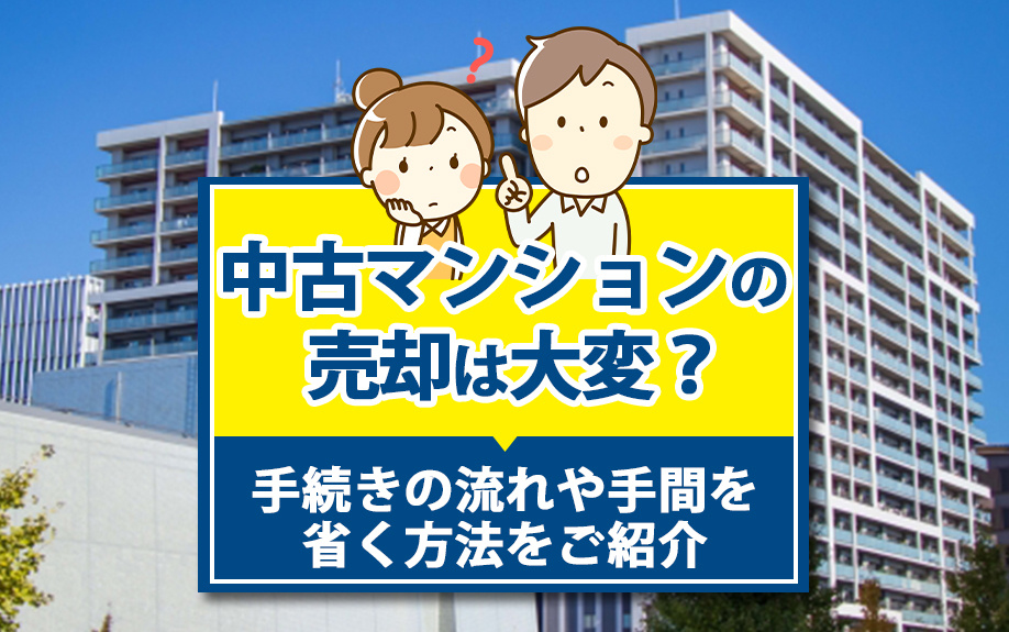 中古マンションの売却は大変?手続きの流れや手間を省く方法をご紹介|京都市のマンション売却|シアーズ株式会社
