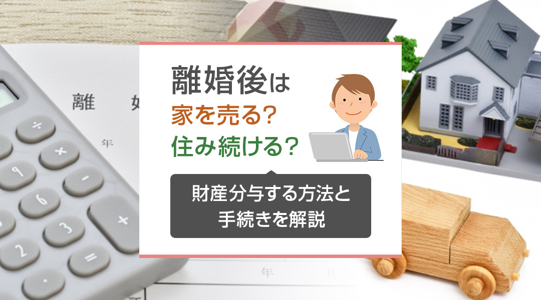 離婚後は家を売る？住み続ける？財産分与する方法と手続きを解説の画像