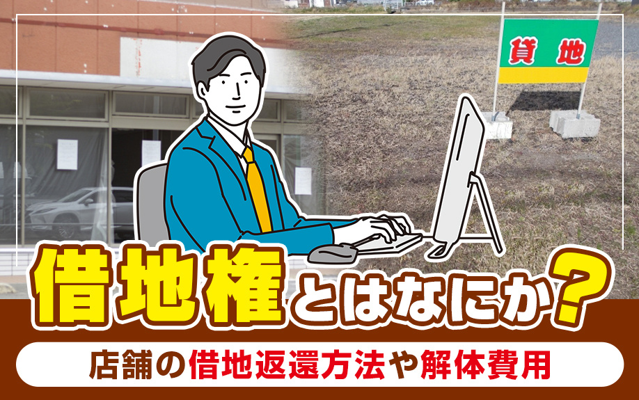 借地権とはなにか？店舗の借地返還方法や解体費用について解説！