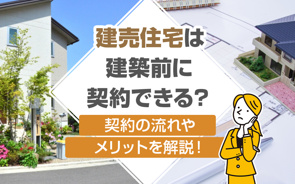 建売住宅は建築前に契約できる？契約の流れやメリットを解説！の画像