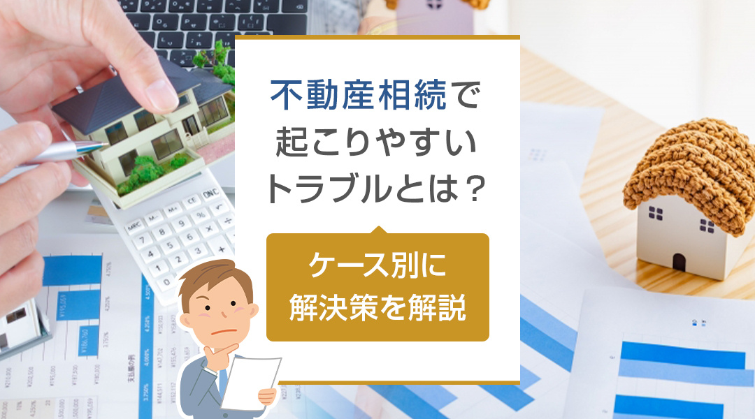 不動産相続で起こりやすいトラブルとは？ケース別に解決策を解説の画像