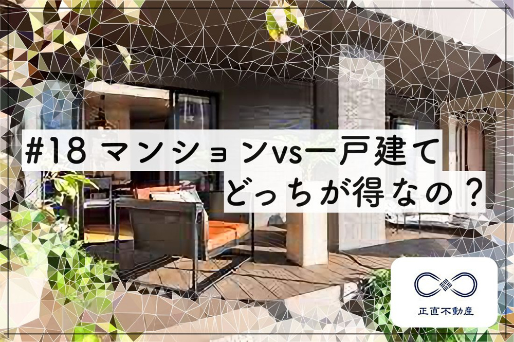 ＃18 マンションvs一戸建て、どっちが得なの？ー倉敷市で一戸建を購入するなら正直不動産へー｜倉敷市の不動産｜正直不動産