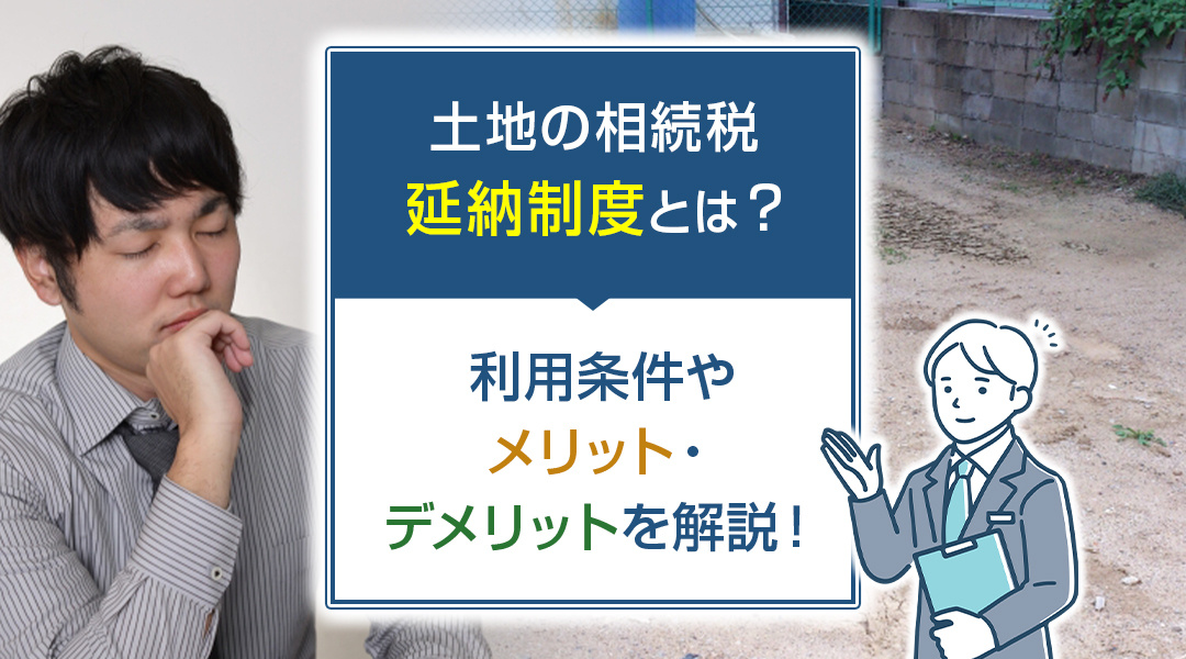 土地の相続税の延納制度とは？利用条件やメリット・デメリットを解説！