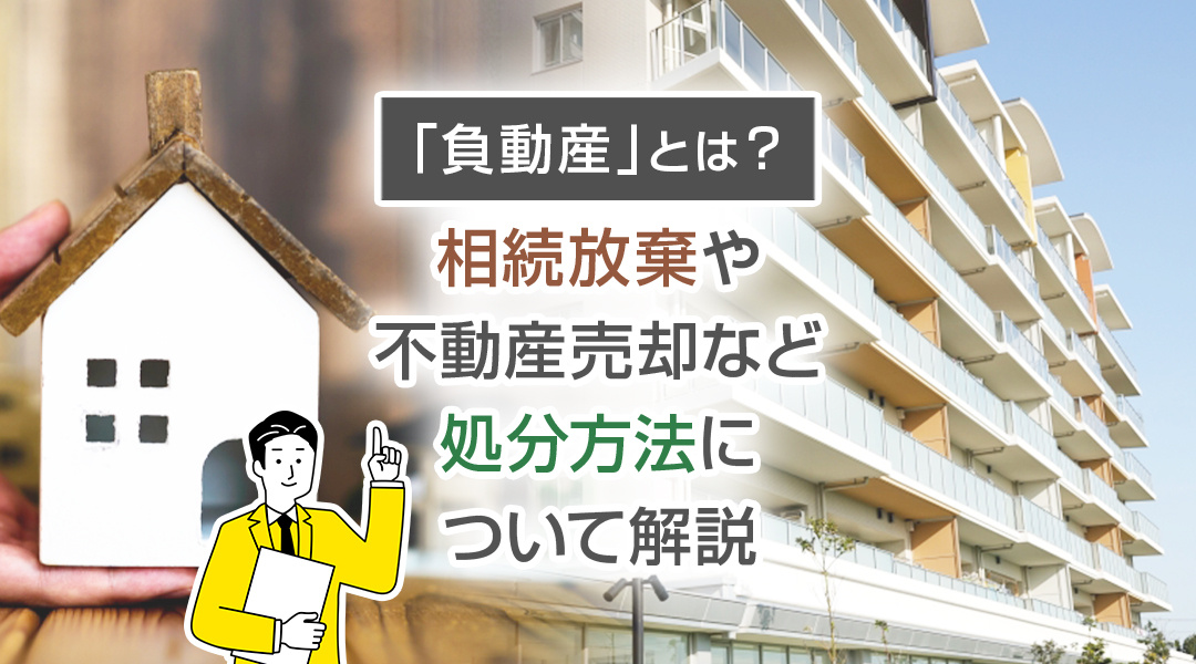 2023年版「負動産」とは？相続放棄や不動産売却など処分方法について解説の画像