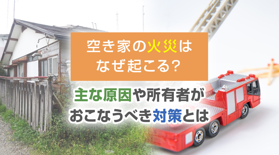 2026年RN｜空き家の火災はなぜ起こる？主な原因や所有者がおこなうべき対策とはの画像